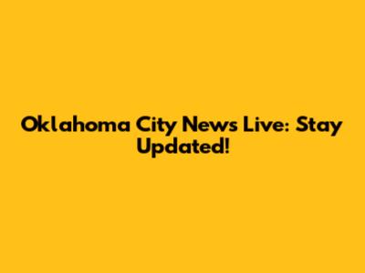 Oklahoma City News Live: Stay Updated!
