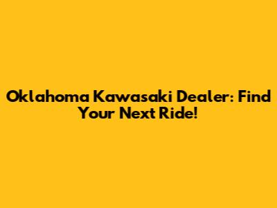 Oklahoma Kawasaki Dealer: Find Your Next Ride!