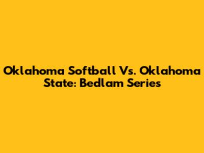Oklahoma Softball Vs. Oklahoma State: Bedlam Series