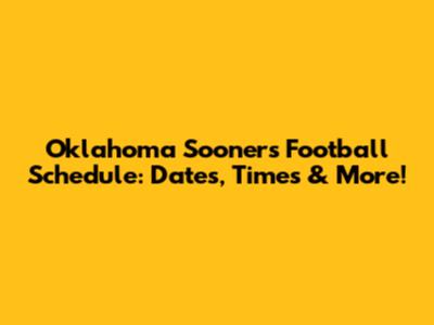 Oklahoma Sooners Football Schedule: Dates, Times & More!