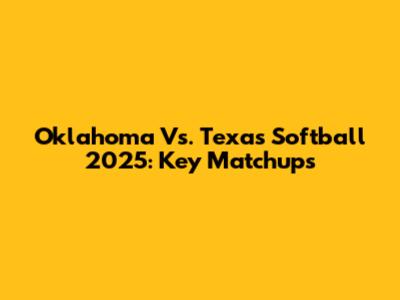 Oklahoma Vs. Texas Softball 2025: Key Matchups