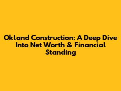 Okland Construction: A Deep Dive Into Net Worth & Financial Standing