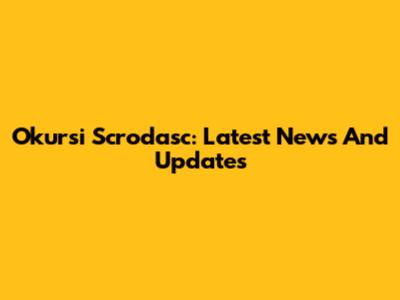 Okursi Scrodasc: Latest News And Updates