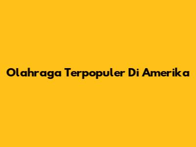 Olahraga Terpopuler Di Amerika