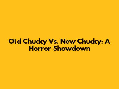 Old Chucky Vs. New Chucky: A Horror Showdown
