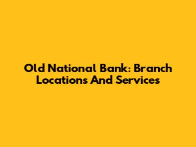 Old National Bank: Branch Locations And Services