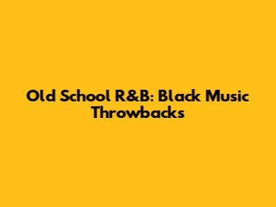 Old School R&B: Black Music Throwbacks