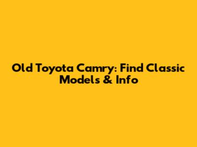 Old Toyota Camry: Find Classic Models & Info