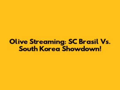 Olive Streaming: SC Brasil Vs. South Korea Showdown!