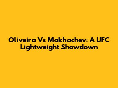 Oliveira Vs Makhachev: A UFC Lightweight Showdown