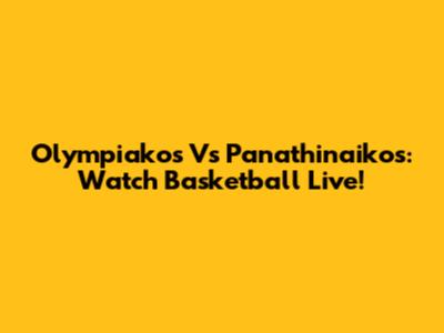 Olympiakos Vs Panathinaikos: Watch Basketball Live!