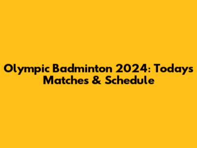 Olympic Badminton 2024: Today's Matches & Schedule