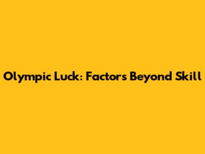 Olympic Luck: Factors Beyond Skill