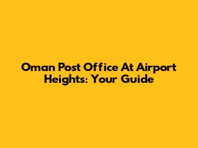 Oman Post Office At Airport Heights: Your Guide