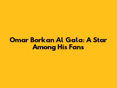 Omar Borkan Al Gala: A Star Among His Fans
