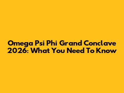 Omega Psi Phi Grand Conclave 2026: What You Need To Know