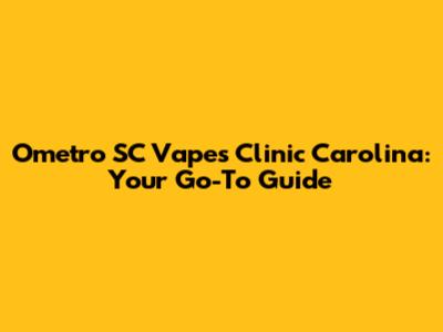 Ometro SC Vapes Clinic Carolina: Your Go-To Guide
