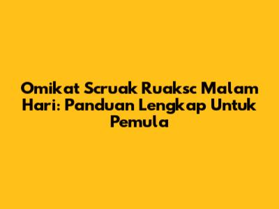 Omikat Scruak Ruaksc Malam Hari: Panduan Lengkap Untuk Pemula