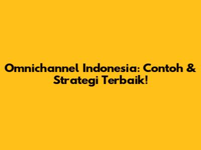 Omnichannel Indonesia: Contoh & Strategi Terbaik!