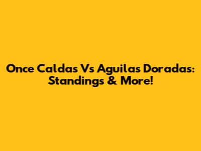 Once Caldas Vs Aguilas Doradas: Standings & More!