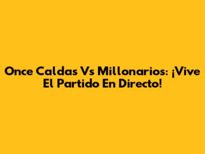Once Caldas Vs Millonarios: ¡Vive El Partido En Directo!