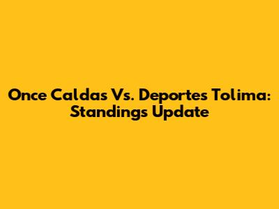 Once Caldas Vs. Deportes Tolima: Standings Update