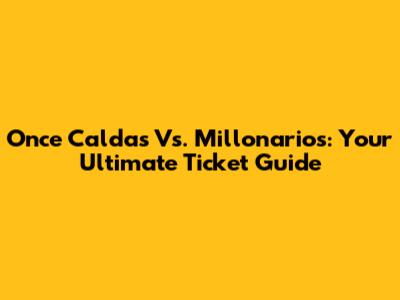 Once Caldas Vs. Millonarios: Your Ultimate Ticket Guide