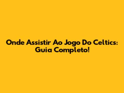 Onde Assistir Ao Jogo Do Celtics: Guia Completo!