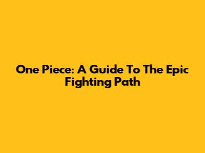 One Piece: A Guide To The Epic Fighting Path
