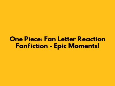 One Piece: Fan Letter Reaction Fanfiction - Epic Moments!