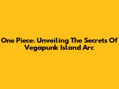 One Piece: Unveiling The Secrets Of Vegapunk Island Arc