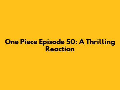 One Piece Episode 50: A Thrilling Reaction