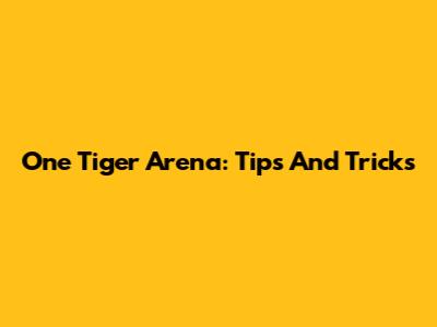 One Tiger Arena: Tips And Tricks
