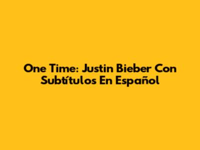 One Time: Justin Bieber Con Subtítulos En Español