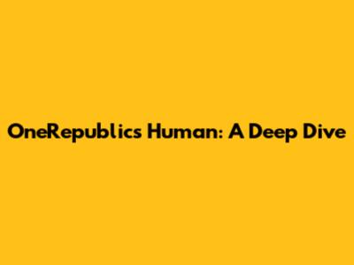 OneRepublic's "Human": A Deep Dive