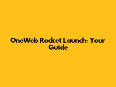 OneWeb Rocket Launch: Your Guide