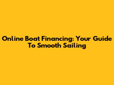 Online Boat Financing: Your Guide To Smooth Sailing