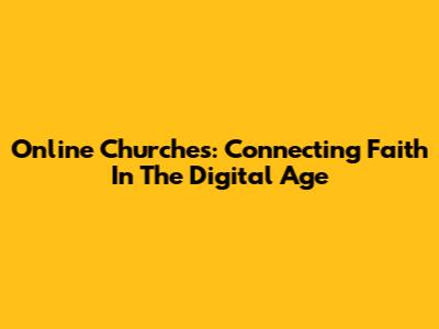 Online Churches: Connecting Faith In The Digital Age