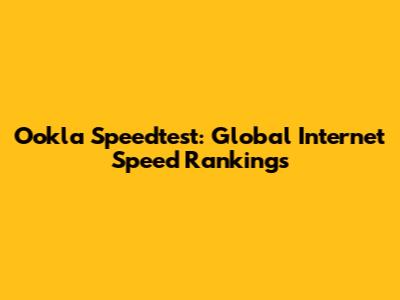 Ookla Speedtest: Global Internet Speed Rankings