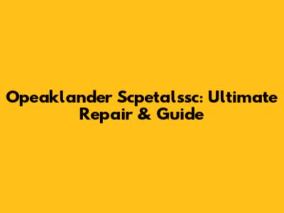 Opeaklander Scpetalssc: Ultimate Repair & Guide
