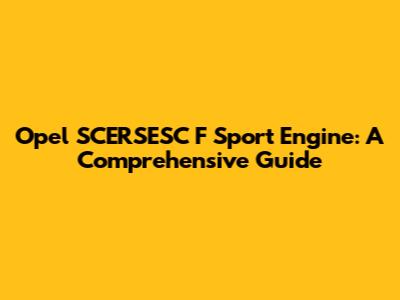 Opel SCERSESC F Sport Engine: A Comprehensive Guide