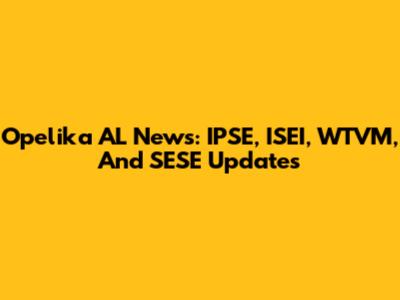 Opelika AL News: IPSE, ISEI, WTVM, And SESE Updates