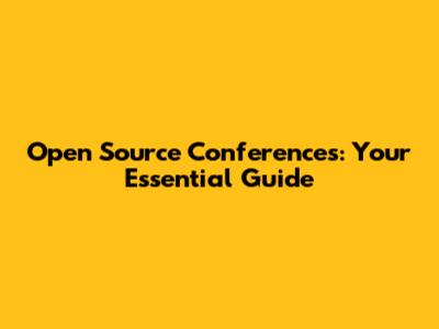 Open Source Conferences: Your Essential Guide