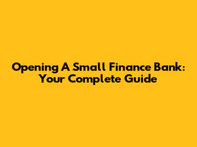 Opening A Small Finance Bank: Your Complete Guide