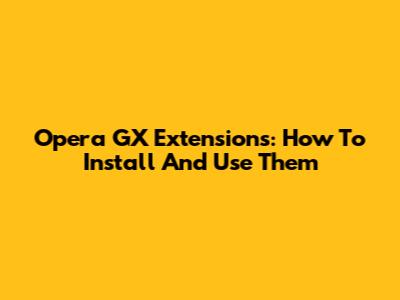 Opera GX Extensions: How To Install And Use Them