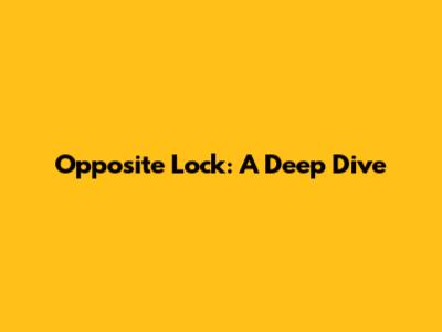 Opposite Lock: A Deep Dive