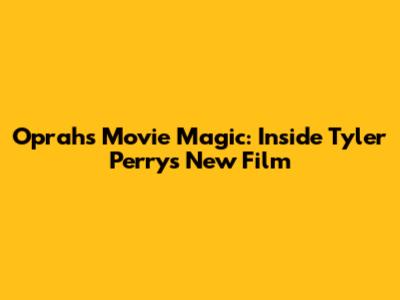Oprah's Movie Magic: Inside Tyler Perry's New Film