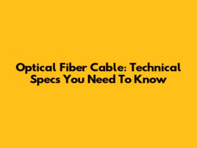 Optical Fiber Cable: Technical Specs You Need To Know