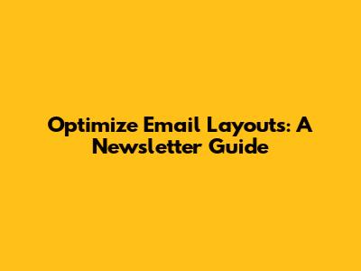 Optimize Email Layouts: A Newsletter Guide