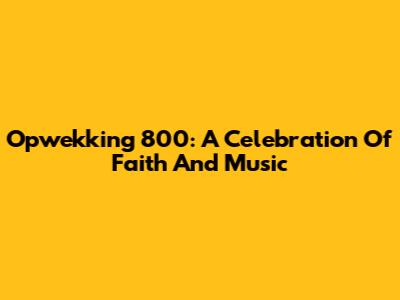 Opwekking 800: A Celebration Of Faith And Music